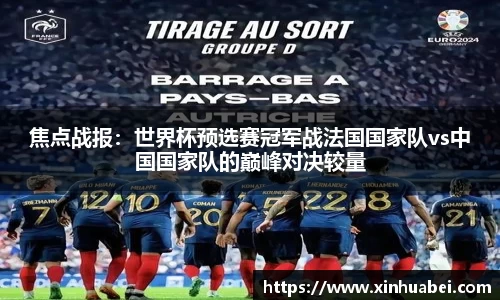焦点战报：世界杯预选赛冠军战法国国家队vs中国国家队的巅峰对决较量