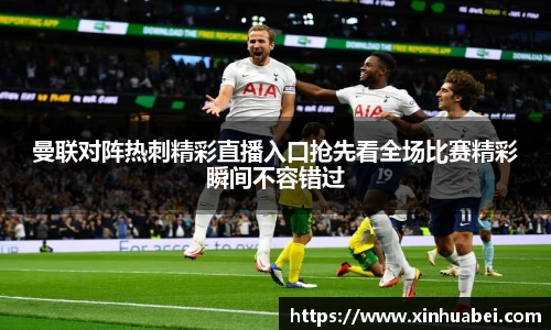 曼联对阵热刺精彩直播入口抢先看全场比赛精彩瞬间不容错过