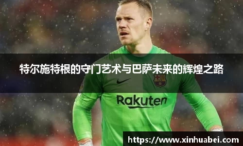 特尔施特根的守门艺术与巴萨未来的辉煌之路